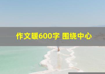 作文暖600字 围绕中心